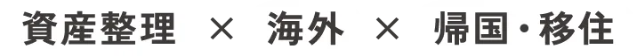 資産整理×海外×帰国・移住